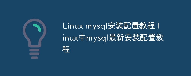 Linux mysql安装配置教程 linux中mysql最新安装配置教程