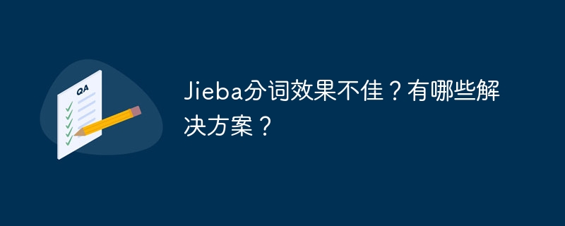 Jieba分词效果不佳？有哪些解决方案？