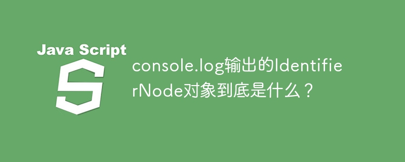 console.log输出的IdentifierNode对象到底是什么？