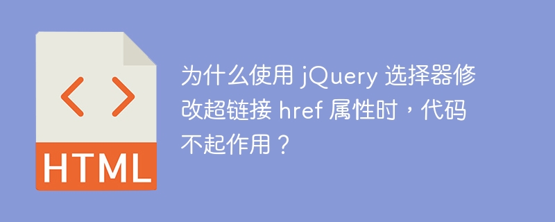 为什么使用 jQuery 选择器修改超链接 href 属性时，代码不起作用？