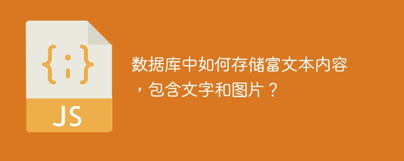 数据库中如何存储富文本内容，包含文字和图片？