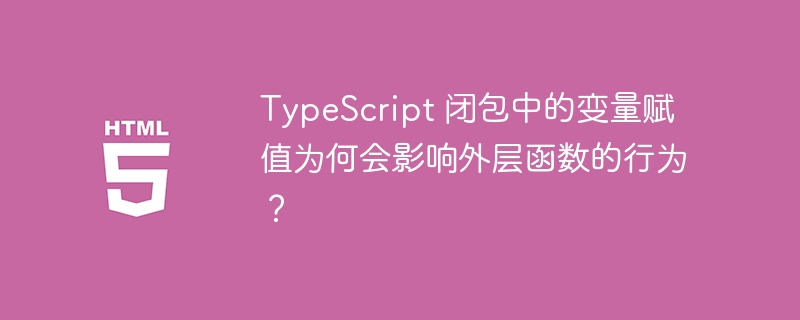 TypeScript 闭包中的变量赋值为何会影响外层函数的行为？