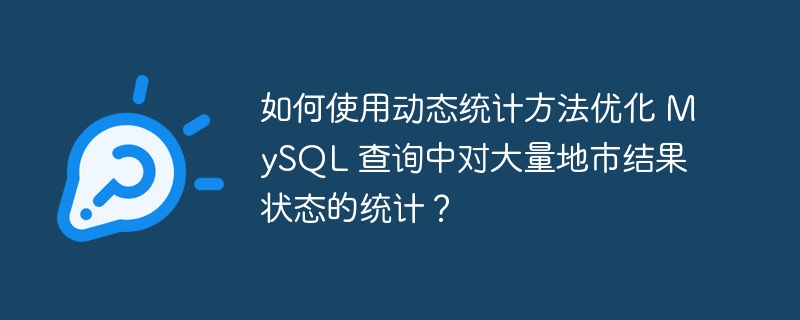 如何使用动态统计方法优化 MySQL 查询中对大量地市结果状态的统计？