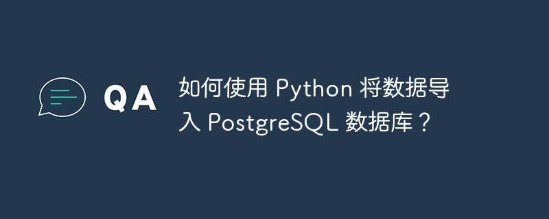 如何使用 Python 将数据导入 PostgreSQL 数据库？