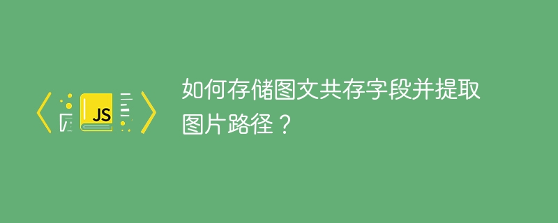 如何存储图文共存字段并提取图片路径？