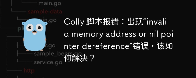 Colly 脚本报错：出现“invalid memory address or nil pointer dereference”错误，该如何解决？