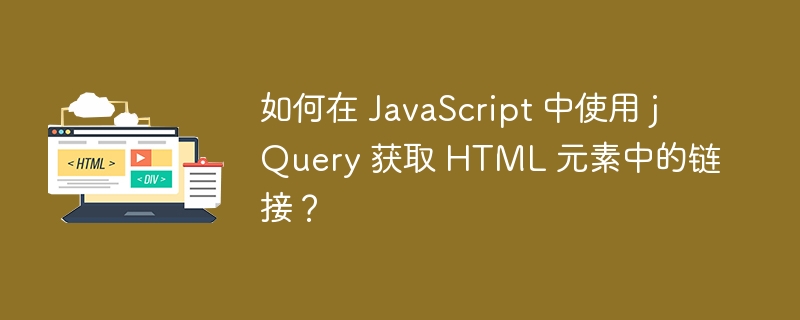 如何在 JavaScript 中使用 jQuery 获取 HTML 元素中的链接？