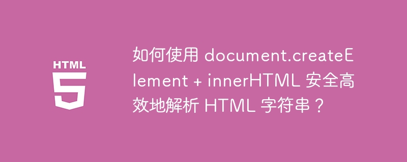 如何使用 document.createElement + innerHTML 安全高效地解析 HTML 字符串？