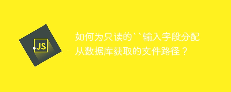 如何为只读的``输入字段分配从数据库获取的文件路径？