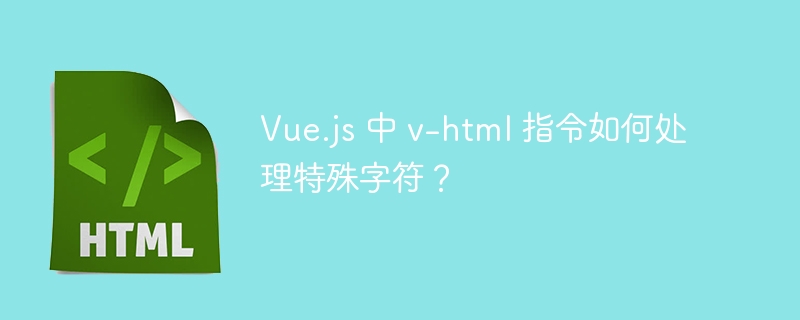 Vue.js 中 v-html 指令如何处理特殊字符？