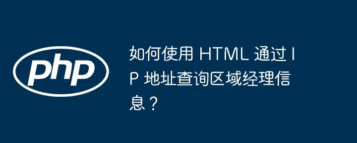 如何使用 HTML 通过 IP 地址查询区域经理信息？