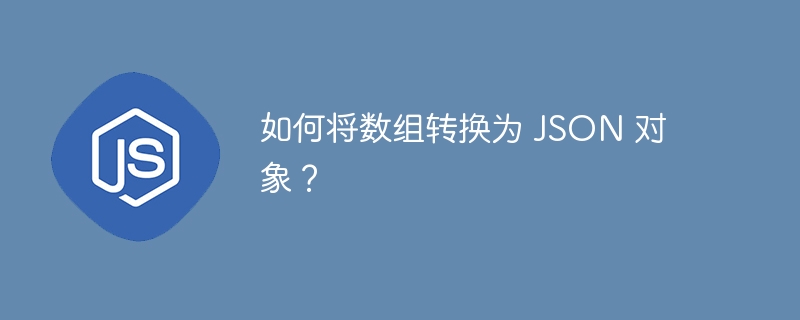 如何将数组转换为 JSON 对象？