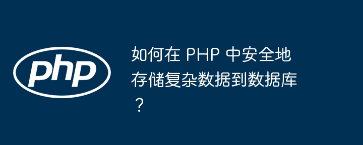 如何在 PHP 中安全地存储复杂数据到数据库？