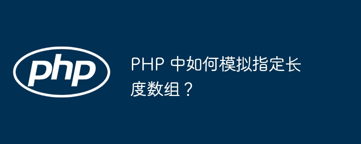 PHP 中如何模拟指定长度数组？