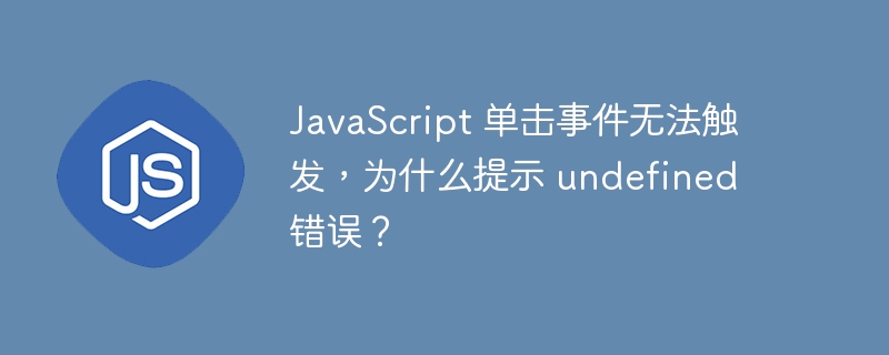 JavaScript 单击事件无法触发，为什么提示 undefined 错误？