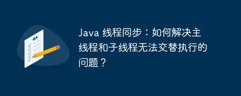 Java 线程同步：如何解决主线程和子线程无法交替执行的问题？