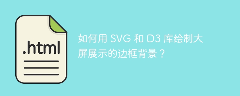 如何用 SVG 和 D3 库绘制大屏展示的边框背景？