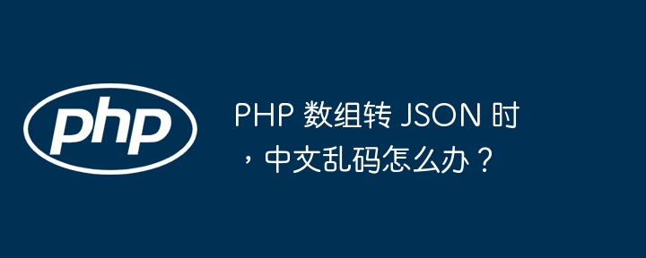 PHP 数组转 JSON 时，中文乱码怎么办？