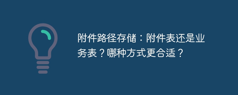 附件路径存储：附件表还是业务表？哪种方式更合适？