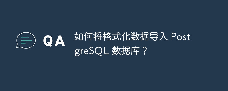 如何将格式化数据导入 PostgreSQL 数据库？