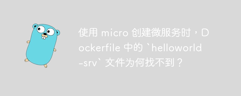 使用 micro 创建微服务时，Dockerfile 中的 `helloworld-srv` 文件为何找不到？