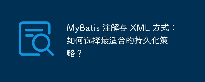 MyBatis 注解与 XML 方式：如何选择最适合的持久化策略？