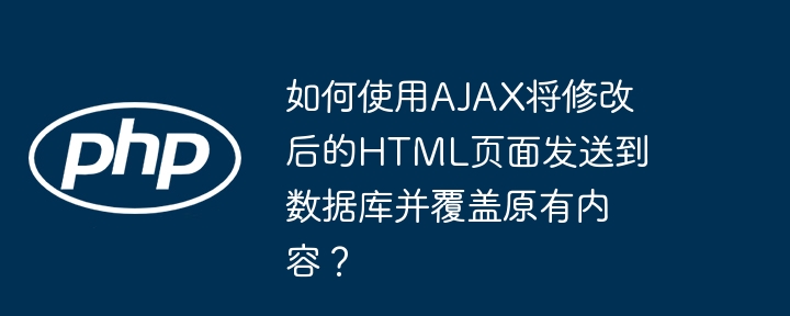 如何使用AJAX将修改后的HTML页面发送到数据库并覆盖原有内容？