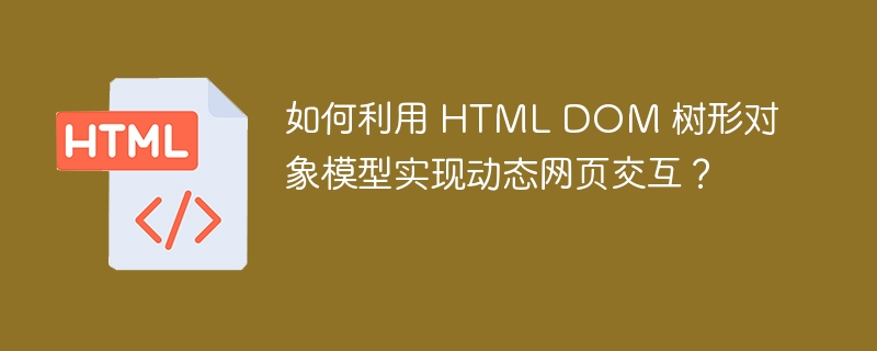 如何利用 HTML DOM 树形对象模型实现动态网页交互？