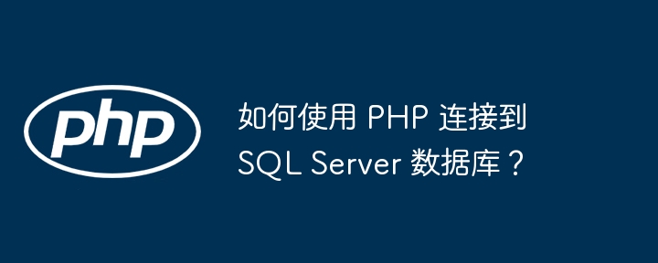 如何使用 PHP 连接到 SQL Server 数据库？