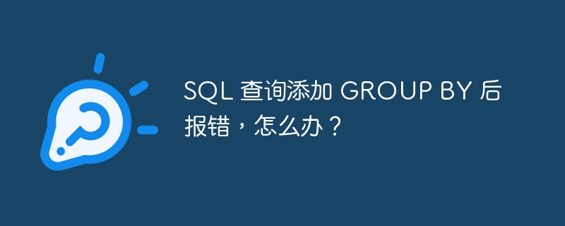 SQL 查询添加 GROUP BY 后报错，怎么办？