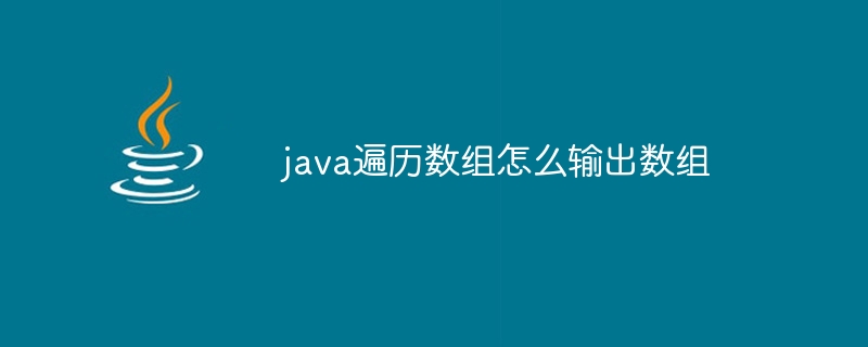 java遍历数组怎么输出数组