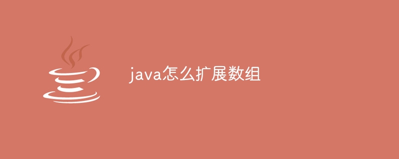 java怎么扩展数组