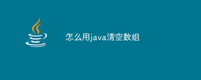 怎么用java清空数组