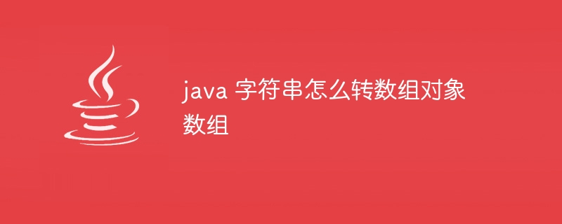 java 字符串怎么转数组对象数组