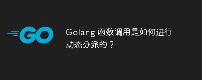 Golang 函数调用是如何进行动态分派的？