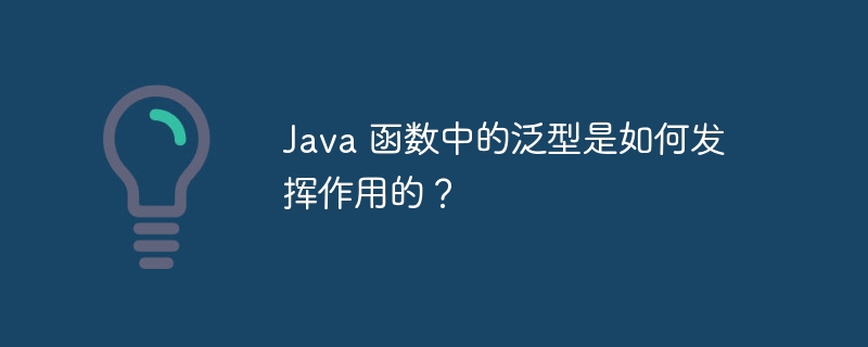 Java 函数中的泛型是如何发挥作用的？