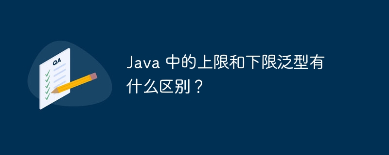 Java 中的上限和下限泛型有什么区别？