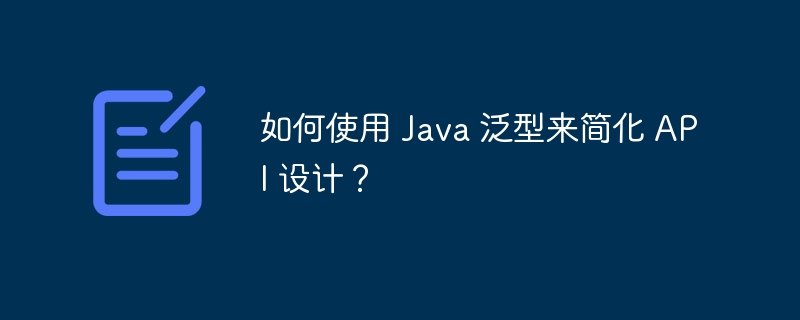 如何使用 Java 泛型来简化 API 设计？