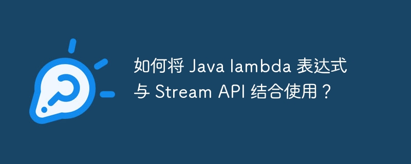 如何将 Java lambda 表达式与 Stream API 结合使用？