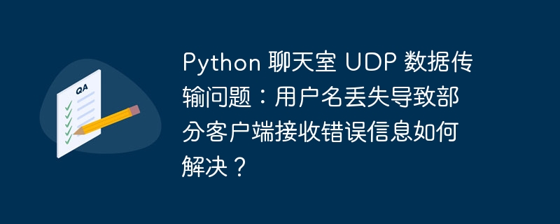 Python 聊天室 UDP 数据传输问题：用户名丢失导致部分客户端接收错误信息如何解决？