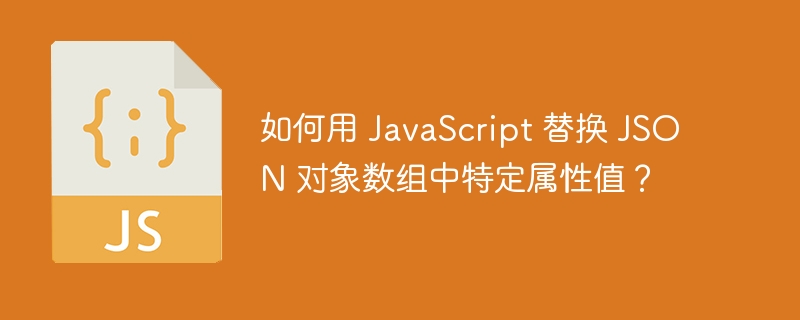 如何用 JavaScript 替换 JSON 对象数组中特定属性值？