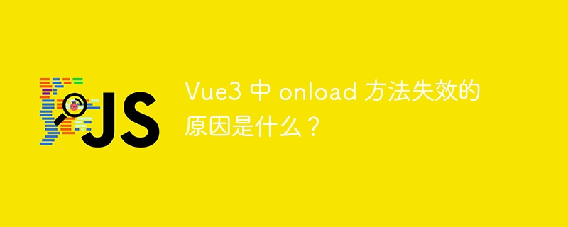 Vue3 中 onload 方法失效的原因是什么？