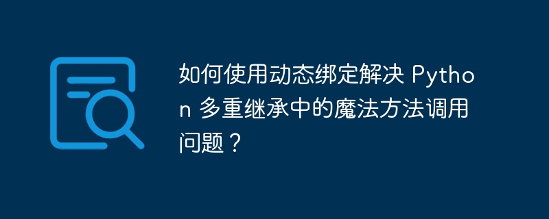 如何使用动态绑定解决 Python 多重继承中的魔法方法调用问题？