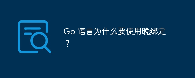 Go 语言为什么要使用晚绑定？