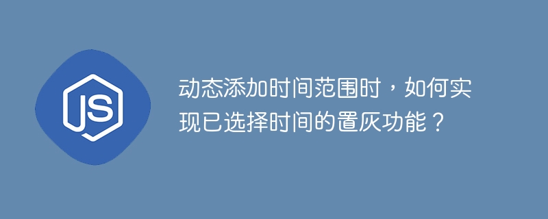 动态添加时间范围时，如何实现已选择时间的置灰功能？