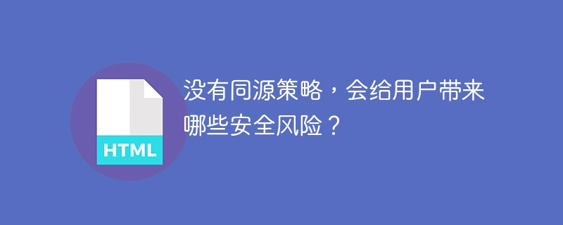 没有同源策略，会给用户带来哪些安全风险？