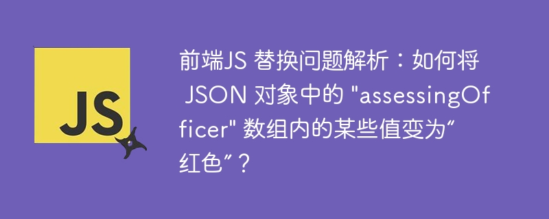 前端JS 替换问题解析：如何将 JSON 对象中的 &quot;assessingOfficer&quot; 数组内的某些值变为“红色”？