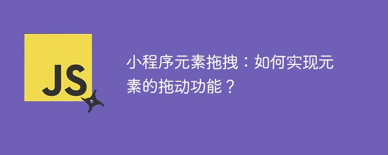 小程序元素拖拽：如何实现元素的拖动功能？