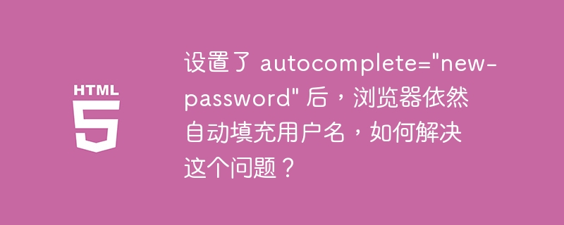 设置了 autocomplete=&quot;new-password&quot; 后，浏览器依然自动填充用户名，如何解决这个问题？