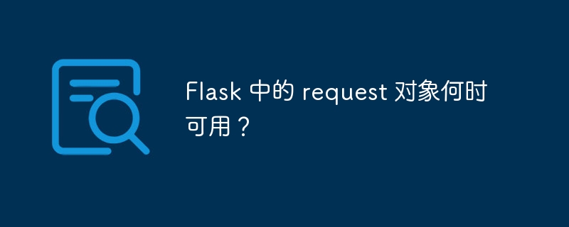 Flask 中的 request 对象何时可用？